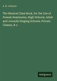 The Musical Class Book, for the Use of Female Seminaries, High Schools, Adult and Juvenile Singing Schools, Private Classes, & c.