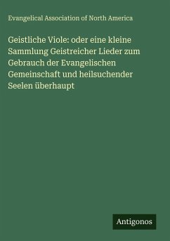 Cover Geistliche Viole: oder eine kleine Sammlung Geistreicher Lieder zum Gebrauch der Evangelischen Gemeinschaft und heilsuchender Seelen überhaupt