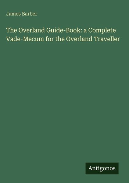 The Overland Guide-Book: a Complete Vade-Mecum for the Overland Traveller
