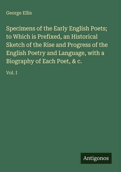 Specimens of the Early English Poets; to Which is Prefixed, an Historical Sketch of the Rise and Progress of the English Poetry and Language, with a Biography of Each Poet, & c. Specimens of the Early English Poets; to Which is Prefixed, an Historical Sketch of the Rise and Progress of the English Poetry and Language, with a Biography of Each Poet, & c.