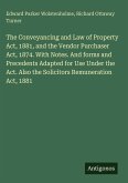 The Conveyancing and Law of Property Act, 1881, and the Vendor Purchaser Act, 1874. With Notes. And forms and Precedents Adapted for Use Under the Act. Also the Solicitors Remuneration Act, 1881