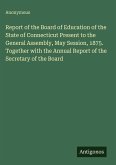 Report of the Board of Education of the State of Connecticut Present to the General Assembly, May Session, 1875. Together with the Annual Report of the Secretary of the Board