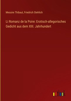 Li Romanz de la Poire: Erotisch-allegorisches Gedicht aus dem XIII. Jahrhundert - Thibaut, Messire; Stehlich, Friedrich