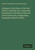 Catalogue of the Library, of the Late Charles I. Bushnell, esq., Comprising his Extensive Collections of Rare and Curious Americana, of Engravings, Autographs, Historical Relics