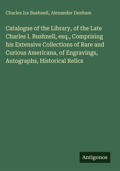 Cover Catalogue of the Library, of the Late Charles I. Bushnell, esq., Comprising his Extensive Collections of Rare and Curious Americana, of Engravings, Autographs, Historical Relics