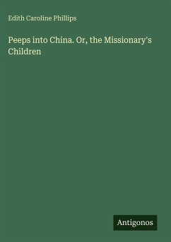 Peeps into China. Or, the Missionary's Children - Phillips, Edith Caroline