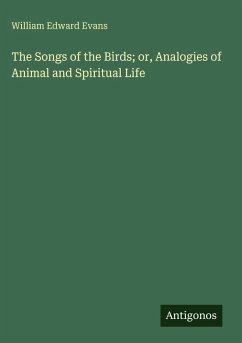 The Songs of the Birds; or, Analogies of Animal and Spiritual Life - Evans, William Edward
