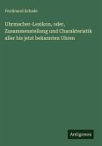 Uhrmacher-Lexikon, oder, Zusammenstellung und Charakteristik aller bis jetzt bekannten Uhren Uhrmacher-Lexikon, oder, Zusammenstellung und Charakteristik aller bis jetzt bekannten Uhren