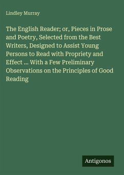 Cover The English Reader; or, Pieces in Prose and Poetry, Selected from the Best Writers, Designed to Assist Young Persons to Read with Propriety and Effect ... With a Few Preliminary Observations on the Principles of Good Reading