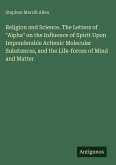 Religion and Science. The Letters of "Alpha" on the Influence of Spirit Upon Imponderable Actienic Molecular Substances, and the Life-forces of Mind and Matter