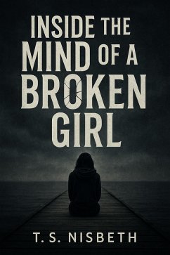 Inside The Mind Of A Broken Girl (eBook, ePUB) - T. S. Nisbeth Inside The Mind Of A Broken Girl (eBook, ePUB) - T. S. Nisbeth