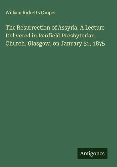 Cover The Resurrection of Assyria. A Lecture Delivered in Renfield Presbyterian Church, Glasgow, on January 31, 1875