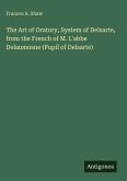 The Art of Oratory, System of Delsarte, from the French of M. L'abbe Delaumosne (Pupil of Delsarte) The Art of Oratory, System of Delsarte, from the French of M. L'abbe Delaumosne (Pupil of Delsarte)