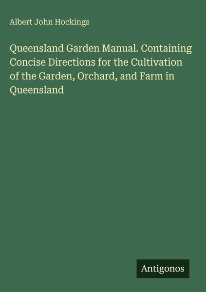 Queensland Garden Manual. Containing Concise Directions for the Cultivation of the Garden, Orchard, and Farm in Queensland Queensland Garden Manual. Containing Concise Directions for the Cultivation of the Garden, Orchard, and Farm in Queensland