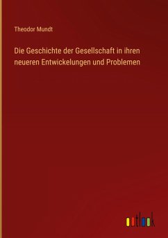 Die Geschichte der Gesellschaft in ihren neueren Entwickelungen und Problemen - Mundt, Theodor