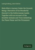 Niels Klim's Journey Under the Ground; Being a Narrative of his Wonderful Descent to the Subterranean Lands; Together with an Account of the Sensible Animals and Trees Inhabiting the Planet Nazar and the Firmament