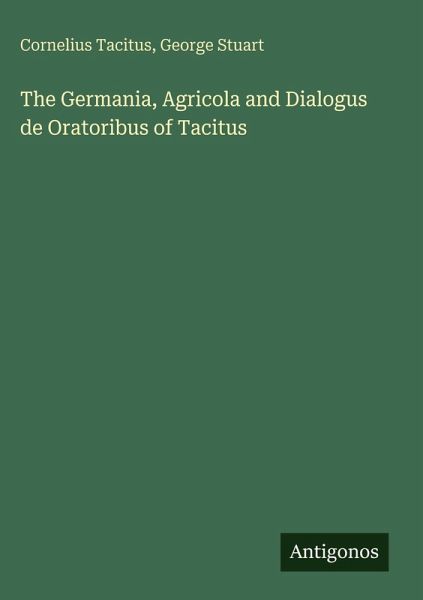 The Germania, Agricola and Dialogus de Oratoribus of Tacitus The Germania, Agricola and Dialogus de Oratoribus of Tacitus