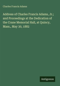 Address of Charles Francis Adams, Jr.; and Proceedings at the Dedication of the Crane Memorial Hall, at Quincy, Mass., May 30, 1882 - Adams, Charles Francis
