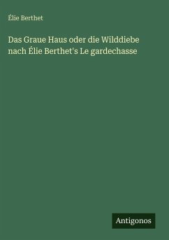 Das Graue Haus oder die Wilddiebe nach Élie Berthet's Le gardechasse - Berthet, Élie Das Graue Haus oder die Wilddiebe nach Élie Berthet's Le gardechasse - Berthet, Élie