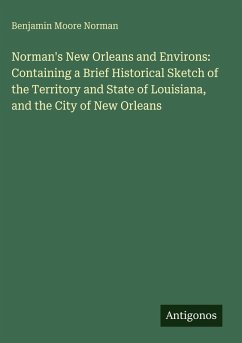 Norman's New Orleans and Environs: Containing a Brief Historical Sketch of the Territory and State of Louisiana, and the City of New Orleans - Norman, Benjamin Moore
