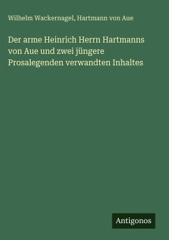 Der arme Heinrich Herrn Hartmanns von Aue und zwei jüngere Prosalegenden verwandten Inhaltes - Wackernagel, Wilhelm; Aue, Hartmann Von Der arme Heinrich Herrn Hartmanns von Aue und zwei jüngere Prosalegenden verwandten Inhaltes - Wackernagel, Wilhelm; Aue, Hartmann Von