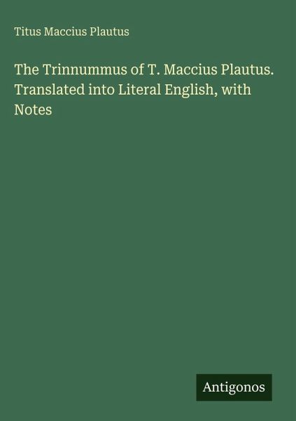 The Trinnummus of T. Maccius Plautus. Translated into Literal English, with Notes The Trinnummus of T. Maccius Plautus. Translated into Literal English, with Notes