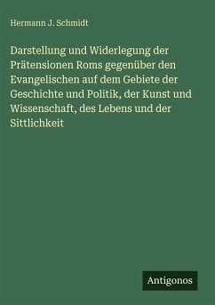 Cover Darstellung und Widerlegung der Prätensionen Roms gegenüber den Evangelischen auf dem Gebiete der Geschichte und Politik, der Kunst und Wissenschaft, des Lebens und der Sittlichkeit