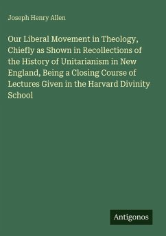 Cover Our Liberal Movement in Theology, Chiefly as Shown in Recollections of the History of Unitarianism in New England, Being a Closing Course of Lectures Given in the Harvard Divinity School