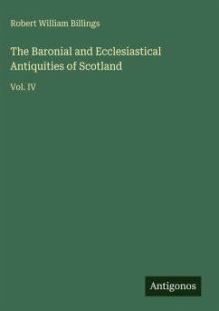 The Baronial and Ecclesiastical Antiquities of Scotland - Billings, Robert William