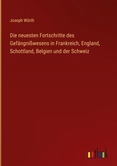 Die neuesten Fortschritte des Gefängnißwesens in Frankreich, England, Schottland, Belgien und der Schweiz - Würth, Joseph