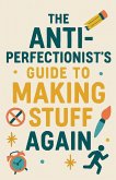 The Anti-Perfectionist's Guide to Making Stuff Again
