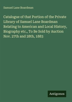 Cover Catalogue of that Portion of the Private Library of Samuel Lane Boardman Relating to American and Local History, Biography etc., To Be Sold by Auction Nov. 27th and 28th, 1883