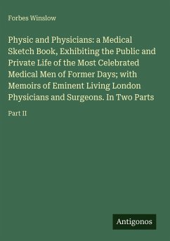 Cover Physic and Physicians: a Medical Sketch Book, Exhibiting the Public and Private Life of the Most Celebrated Medical Men of Former Days; with Memoirs of Eminent Living London Physicians and Surgeons. In Two Parts