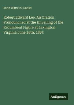 Cover Robert Edward Lee. An Oration Pronounched at the Unveiling of the Recumbent Figure at Lexington Virginia June 28th, 1883
