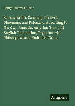 Sennacherib's Campaign in Syria, Phoenicia, and Palestine. According to His Own Annuals. Assyrian Text and English Translation, Together with Philological and Historical Notes - Kieme, Henry Gustavus
