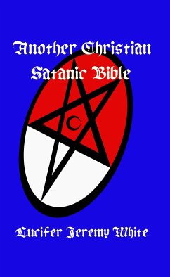 Another Christian Satanic Bible (eBook, ePUB) - White, Lucifer Another Christian Satanic Bible (eBook, ePUB) - White, Lucifer