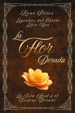 La Flor Dorada (Leyendas del Caribe, #1) (eBook, ePUB) - Pérez, René La Flor Dorada (Leyendas del Caribe, #1) (eBook, ePUB) - Pérez, René