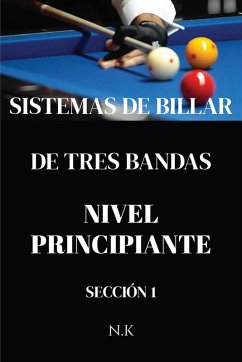 Sistemas De Billar - De Tres Bandas - Nivel Principiante - Sección 1 (DE PRINCIPIANTE A MAESTRO, #1) (eBook, ePUB) - K, N. Sistemas De Billar - De Tres Bandas - Nivel Principiante - Sección 1 (DE PRINCIPIANTE A MAESTRO, #1) (eBook, ePUB) - K, N.