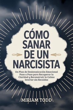Cómo Sanar de un Narcisista: Un Plan de Desintoxicación Emocional Paso a Paso para Recuperar la Claridad y Reconstruir la Calma Interior sin Recaídas (eBook, ePUB) - Todd, Miriam Cómo Sanar de un Narcisista: Un Plan de Desintoxicación Emocional Paso a Paso para Recuperar la Claridad y Reconstruir la Calma Interior sin Recaídas (eBook, ePUB) - Todd, Miriam
