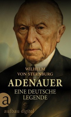 Adenauer. Eine deutsche Legende (eBook, ePUB) - Sternburg, Wilhelm von
