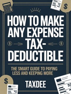 How to Make Any Expense Tax-Deductible: The Smart Guide to Paying Less and Keeping More (eBook, ePUB) - TaxDee How to Make Any Expense Tax-Deductible: The Smart Guide to Paying Less and Keeping More (eBook, ePUB) - TaxDee