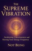 The Supreme Vibration Awakening Consciousness and Raising Your Energy Frequency (eBook, ePUB)