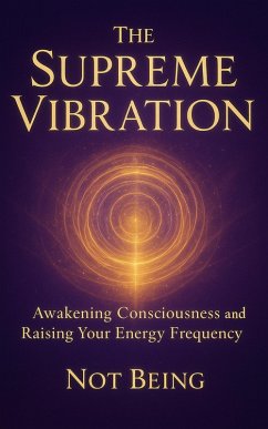 The Supreme Vibration Awakening Consciousness and Raising Your Energy Frequency (eBook, ePUB) - Being, Not