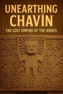 Cover Unearthing Chavin: The Lost Empire of the Andes (FORGOTTEN WONDERS OF ANCIENT CIVILIZATIONS, #1) (eBook, ePUB)