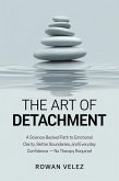 The Art of Detachment: A Science-Backed Path to Emotional Clarity, Better Boundaries, and Everyday Confidence - No Therapy Required (eBook, ePUB) The Art of Detachment: A Science-Backed Path to Emotional Clarity, Better Boundaries, and Everyday Confidence - No Therapy Required (eBook, ePUB)
