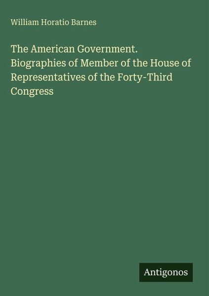 The American Government. Biographies of Member of the House of Representatives of the Forty-Third Congress The American Government. Biographies of Member of the House of Representatives of the Forty-Third Congress
