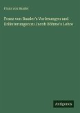 Franz von Baader's Vorlesungen und Erläuterungen zu Jacob Böhme's Lehre