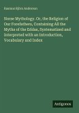 Norse Mythology. Or, the Religion of Our Forefathers, Containing All the Myths of the Eddas, Systematized and Interpreted with an Introduction, Vocabulary and Index Norse Mythology. Or, the Religion of Our Forefathers, Containing All the Myths of the Eddas, Systematized and Interpreted with an Introduction, Vocabulary and Index