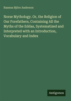 Cover Norse Mythology. Or, the Religion of Our Forefathers, Containing All the Myths of the Eddas, Systematized and Interpreted with an Introduction, Vocabulary and Index