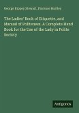The Ladies' Book of Etiquette, and Manual of Politeness. A Complete Hand Book for the Use of the Lady in Polite Society
